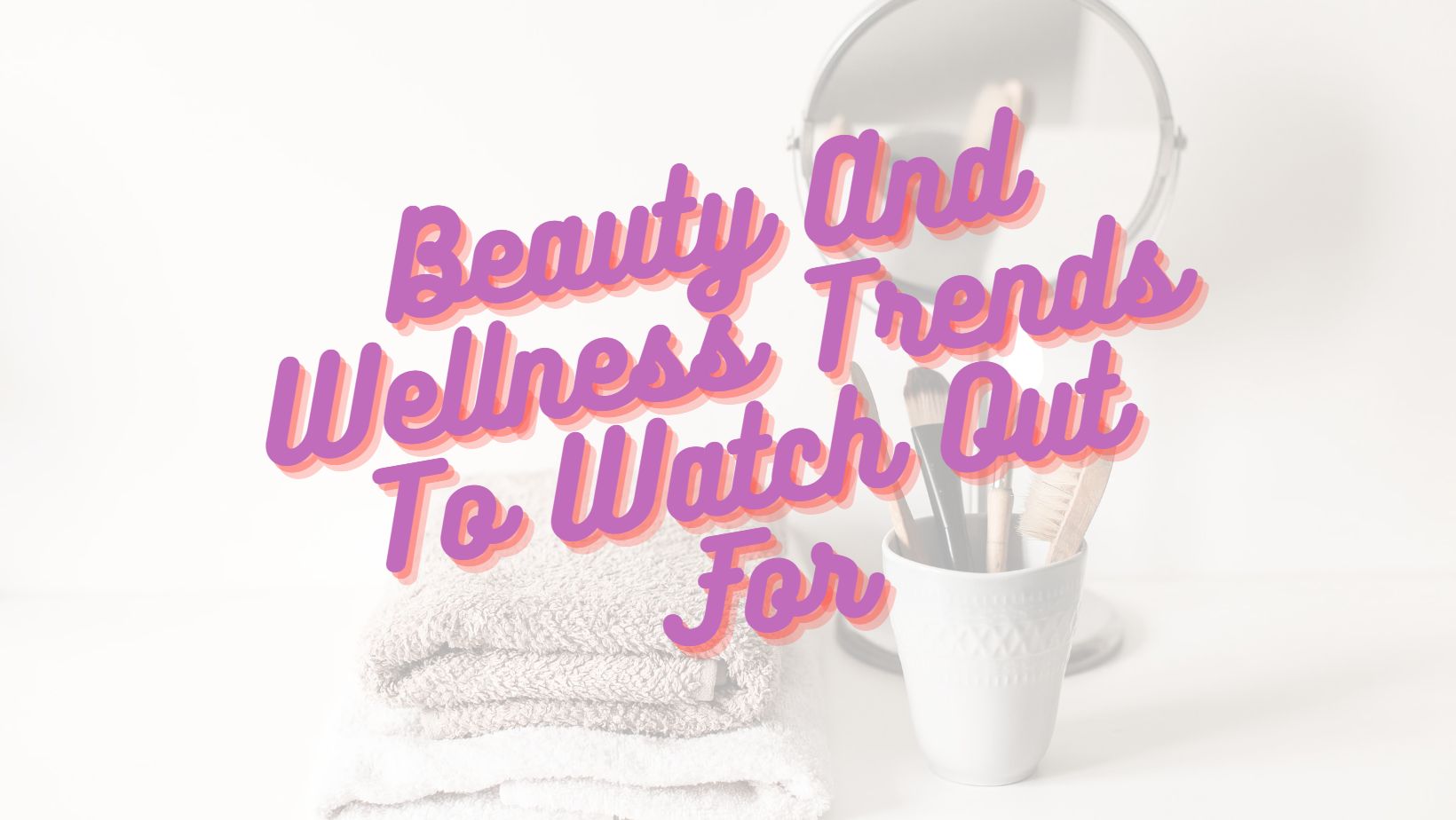 7 Beauty And Wellness Trends To Watch Out For In 2020